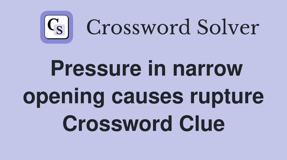Pressure in narrow opening causes rupture Crossword Clue