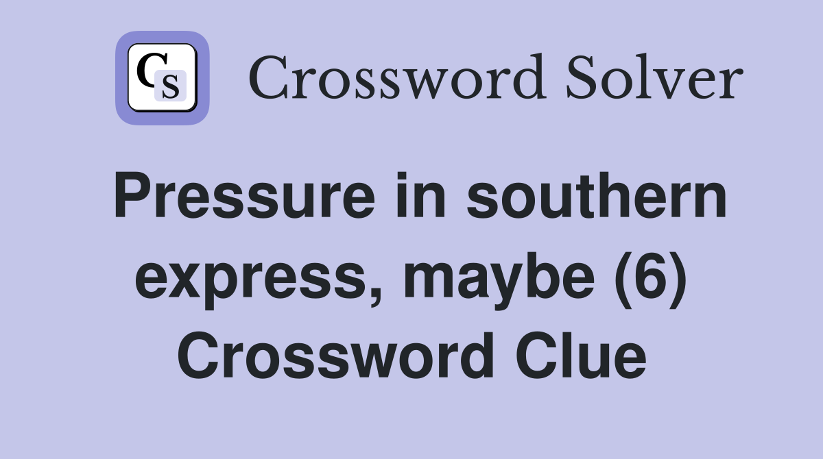 Pressure in southern express, maybe (6) Crossword Clue
