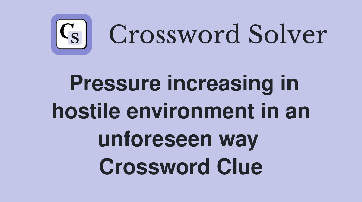 Pressure increasing in hostile environment in an unforeseen way  Crossword Clue