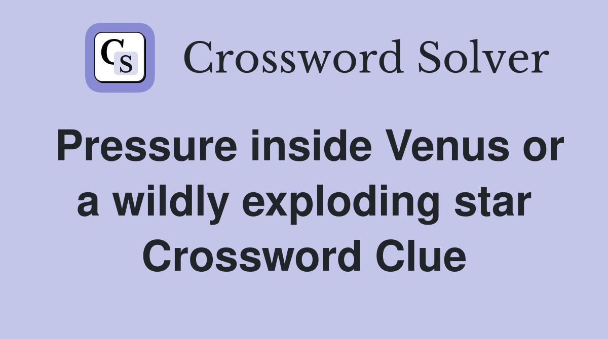 Pressure inside Venus or a wildly exploding star Crossword Clue