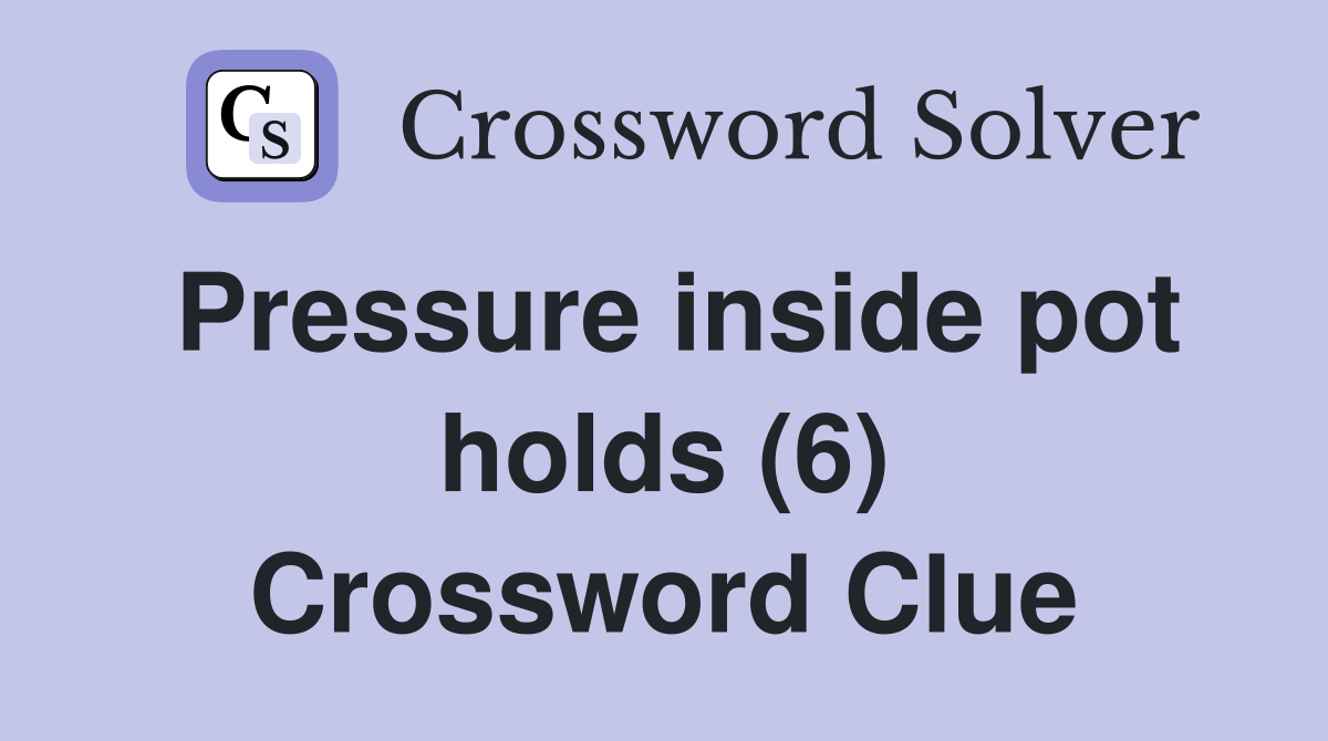 Pressure inside pot holds (6) Crossword Clue