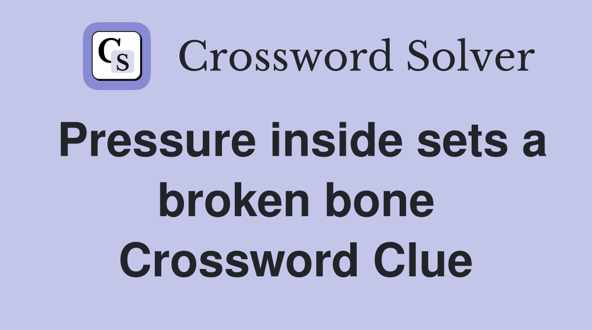 Pressure inside sets a broken bone Crossword Clue