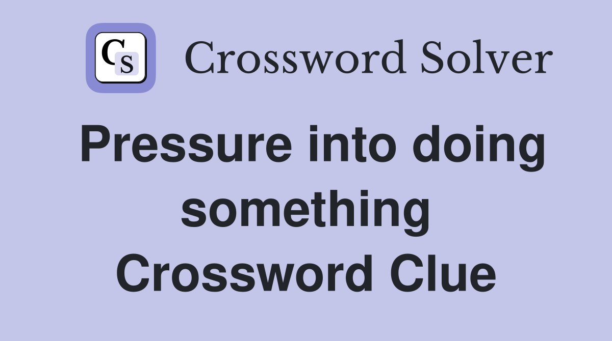 Pressure into doing something Crossword Clue