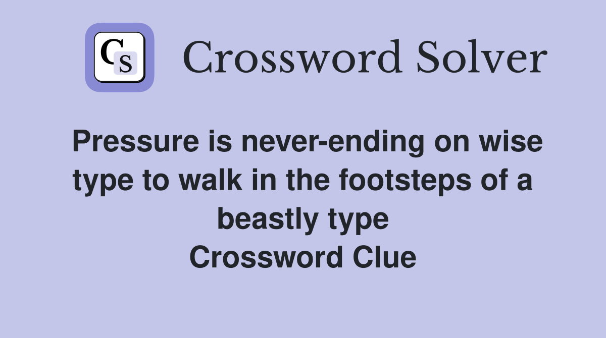 Pressure is never-ending on wise type to walk in the footsteps of a beastly type Crossword Clue