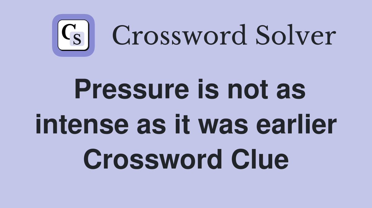 Pressure is not as intense as it was earlier Crossword Clue