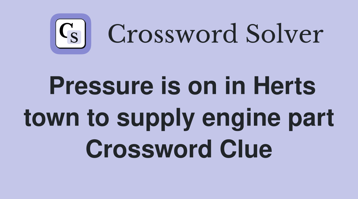 Pressure is on in Herts town to supply engine part Crossword Clue