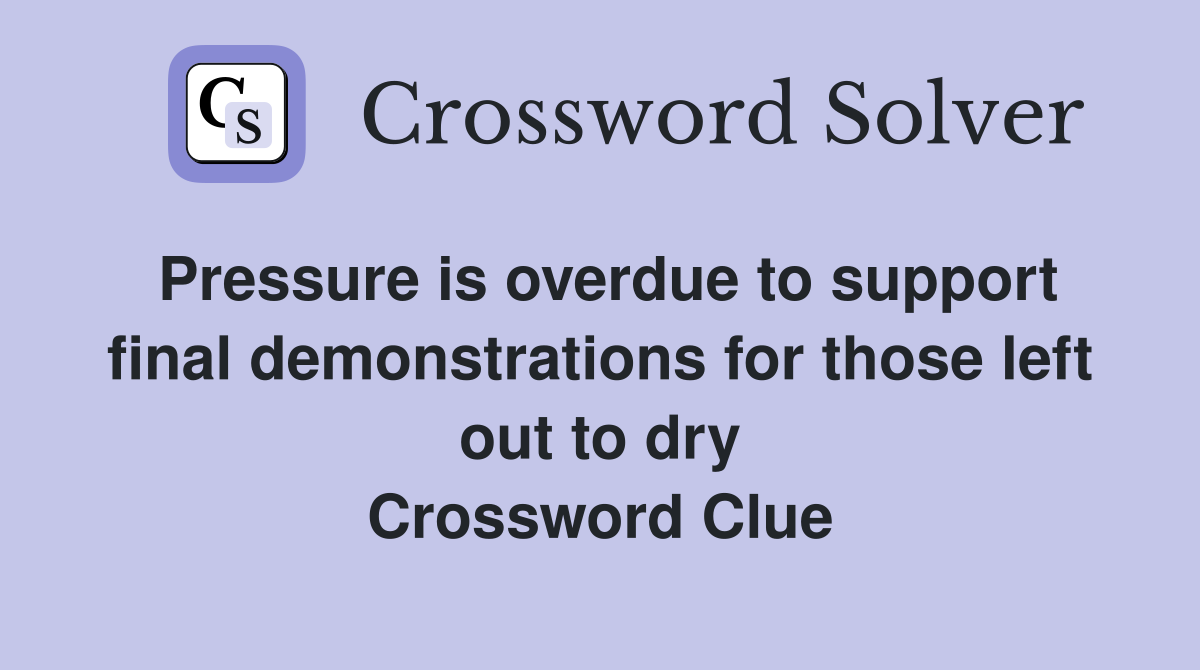 Pressure is overdue to support final demonstrations for those left out to dry Crossword Clue