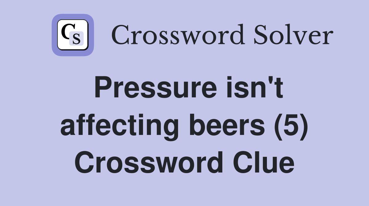 Pressure isn't affecting beers (5) Crossword Clue