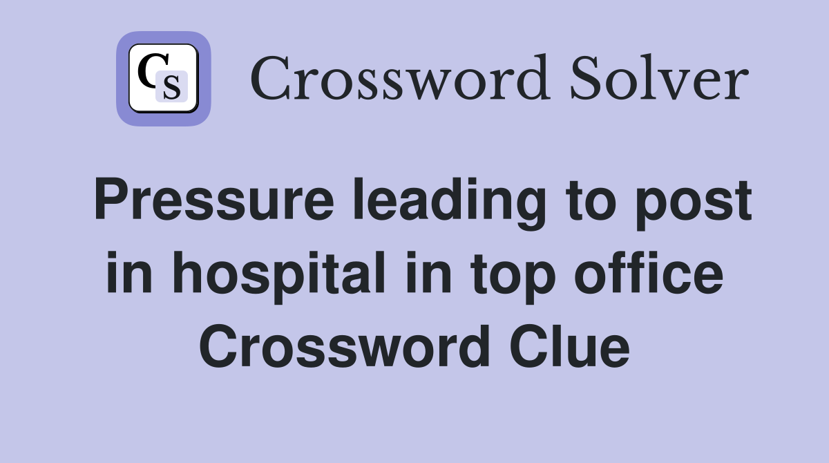 Pressure leading to post in hospital in top office Crossword Clue