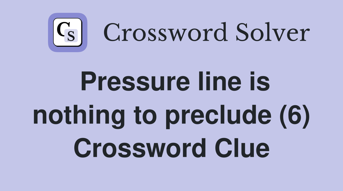 Pressure line is nothing to preclude (6) Crossword Clue