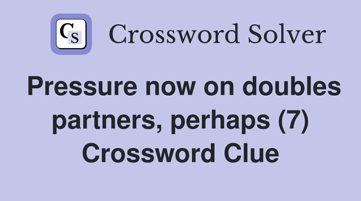Pressure now on doubles partners, perhaps (7) Crossword Clue