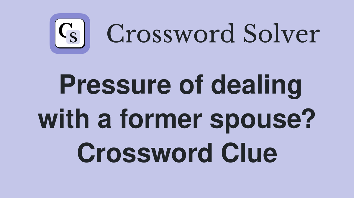 Pressure of dealing with a former spouse? Crossword Clue
