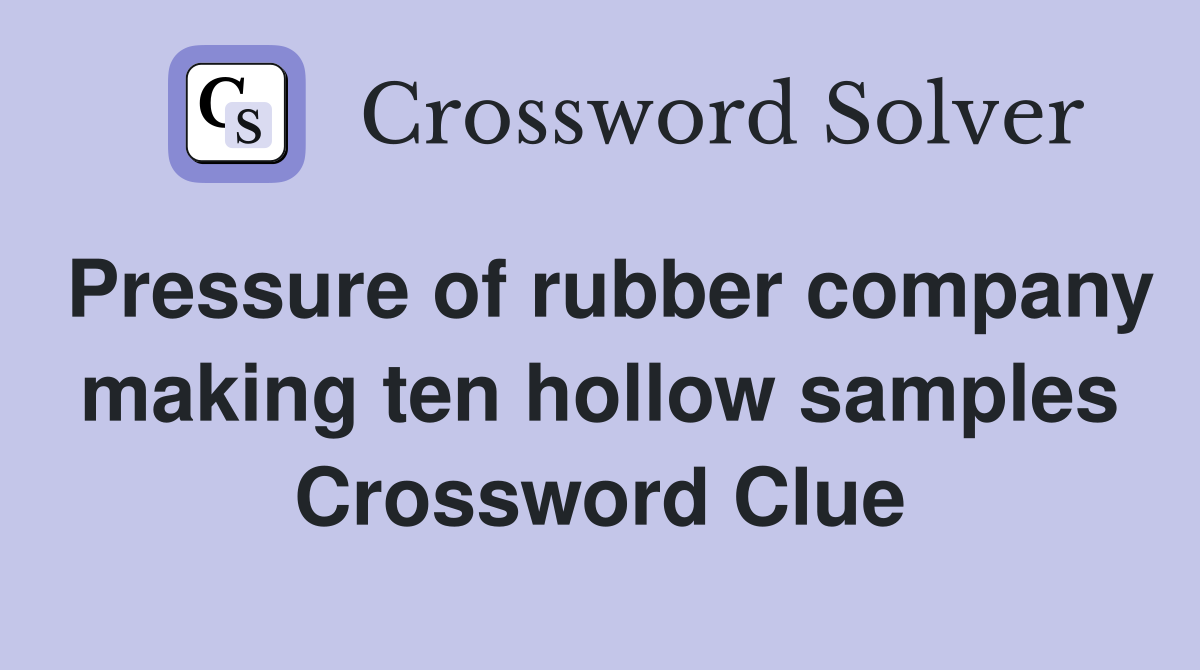Pressure of rubber company making ten hollow samples Crossword Clue