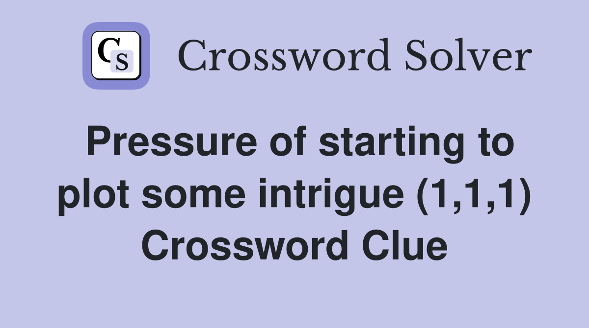 Pressure of starting to plot some intrigue (1,1,1) Crossword Clue