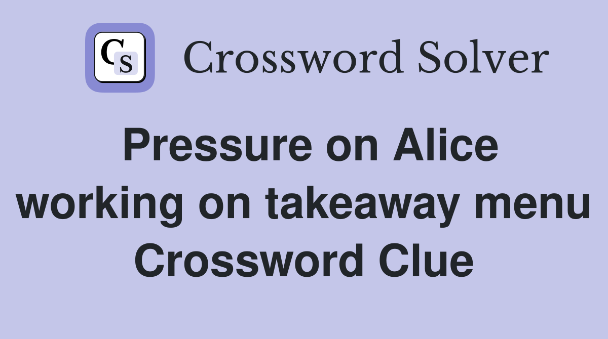 Pressure on Alice working on takeaway menu Crossword Clue