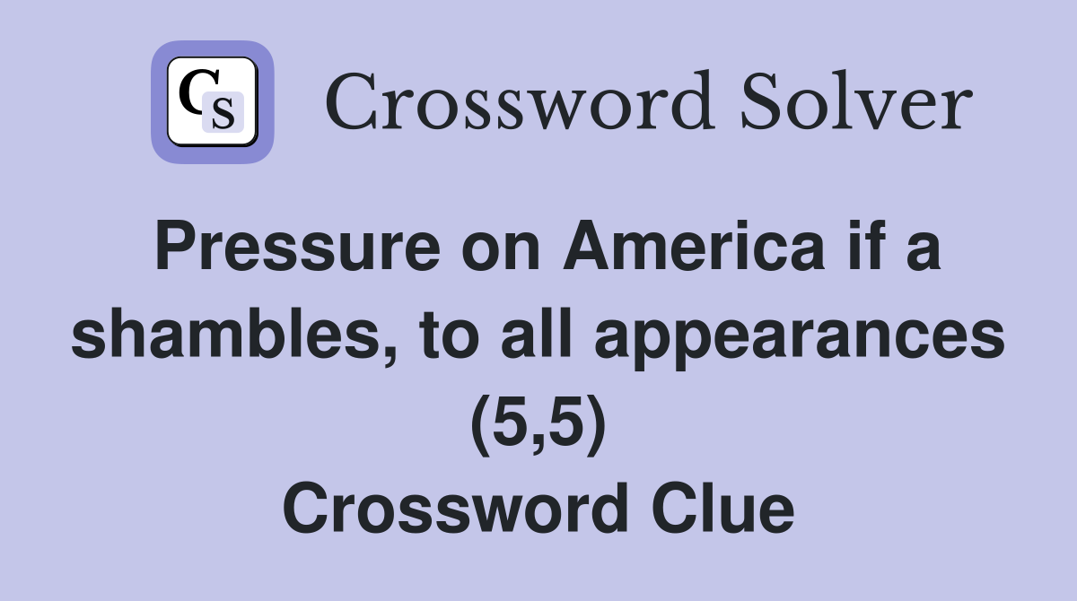 Pressure on America if a shambles, to all appearances (5,5) Crossword Clue