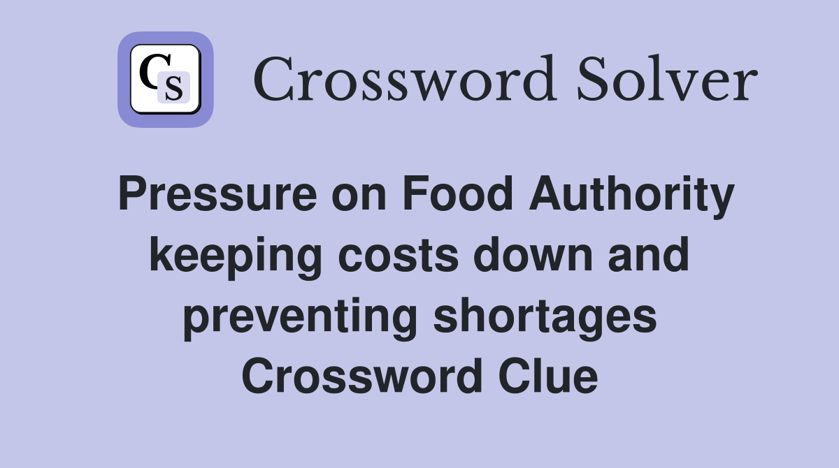 Pressure on Food Authority keeping costs down and preventing shortages Crossword Clue