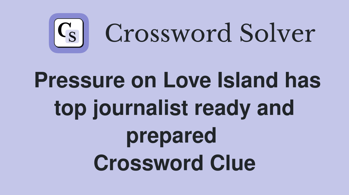 Pressure on Love Island has top journalist ready and prepared  Crossword Clue