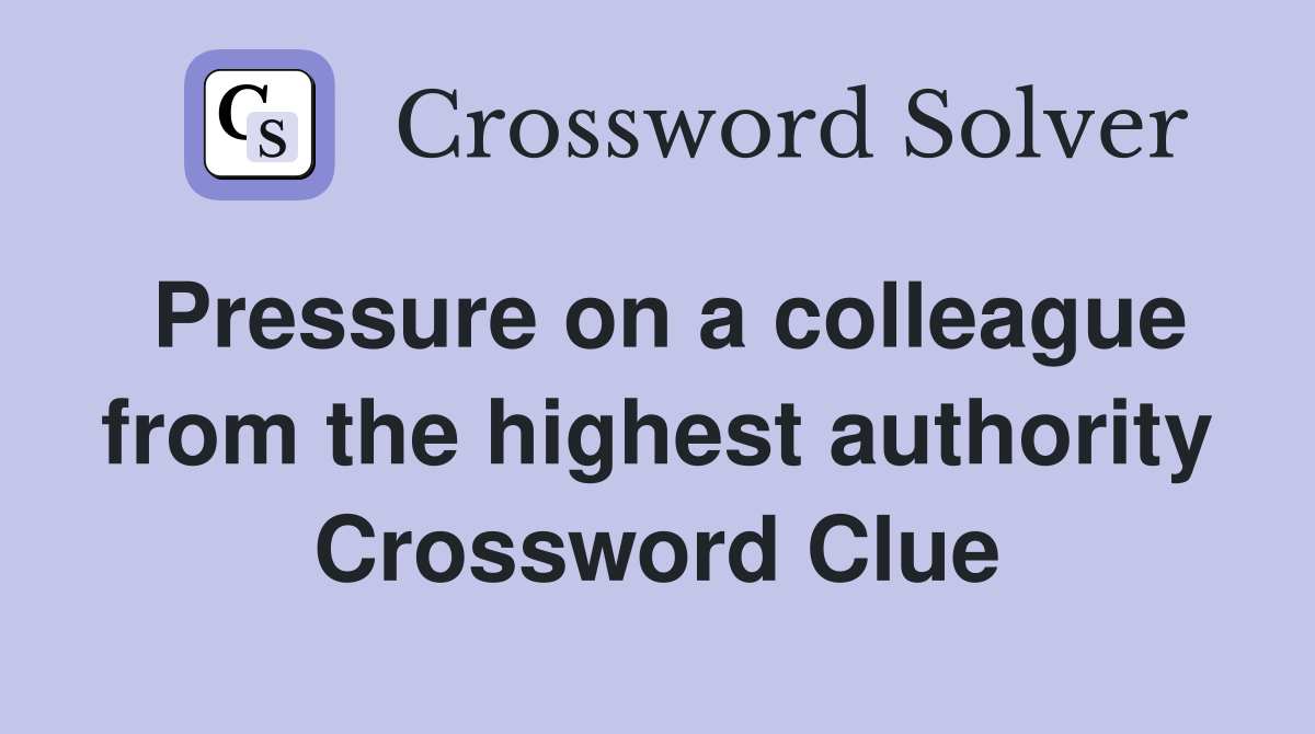 Pressure on a colleague from the highest authority Crossword Clue