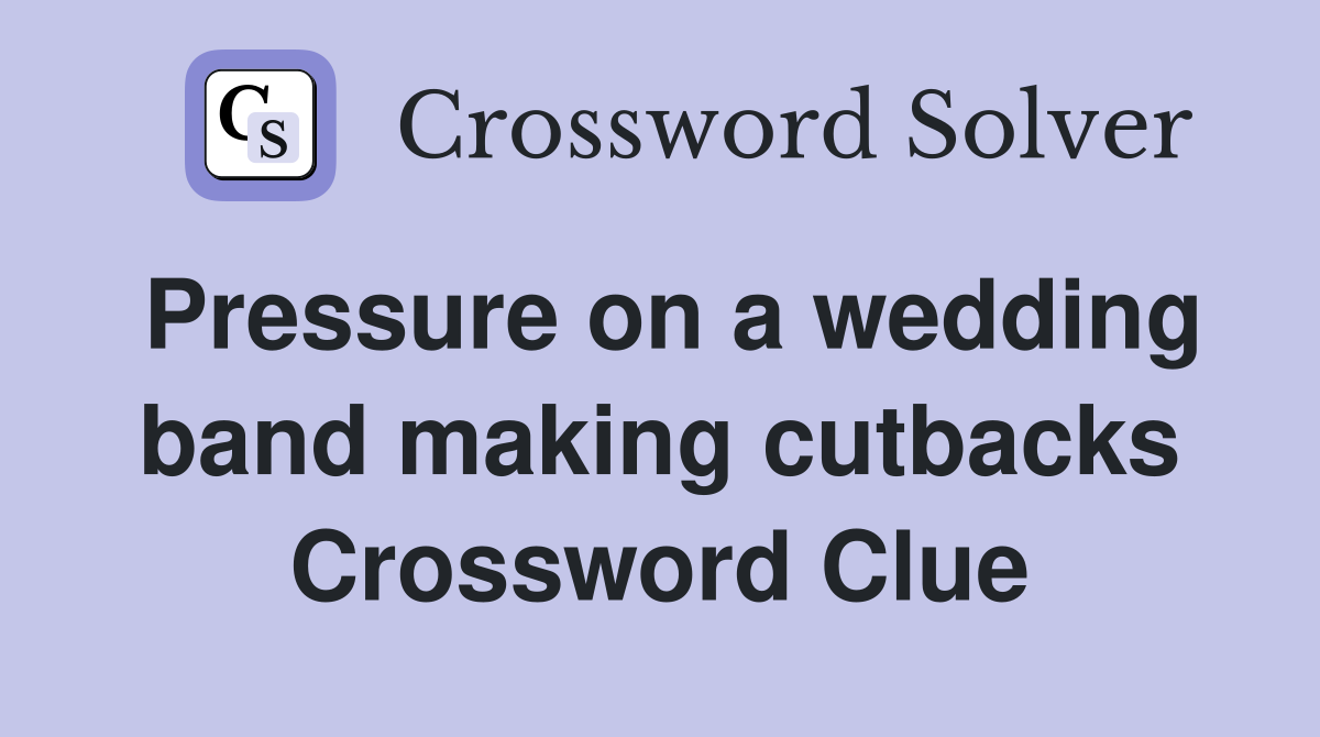 Pressure on a wedding band making cutbacks Crossword Clue