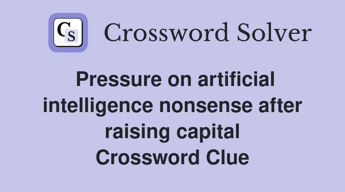Pressure on artificial intelligence nonsense after raising capital Crossword Clue
