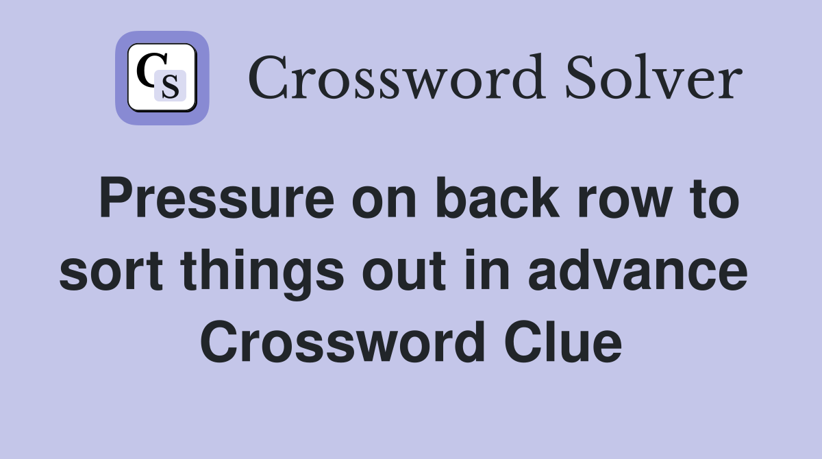 Pressure on back row to sort things out in advance  Crossword Clue