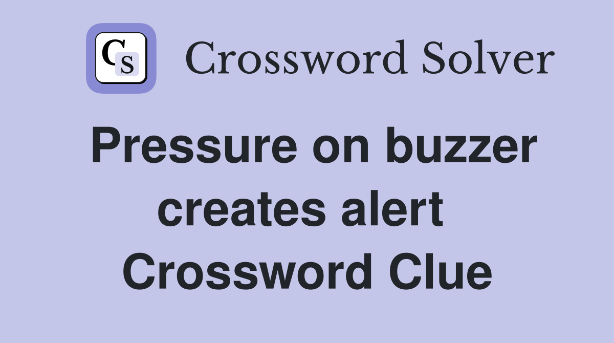 Pressure on buzzer creates alert  Crossword Clue