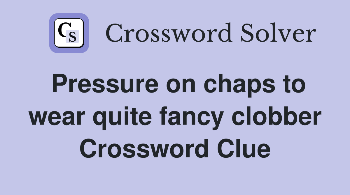 Pressure on chaps to wear quite fancy clobber Crossword Clue