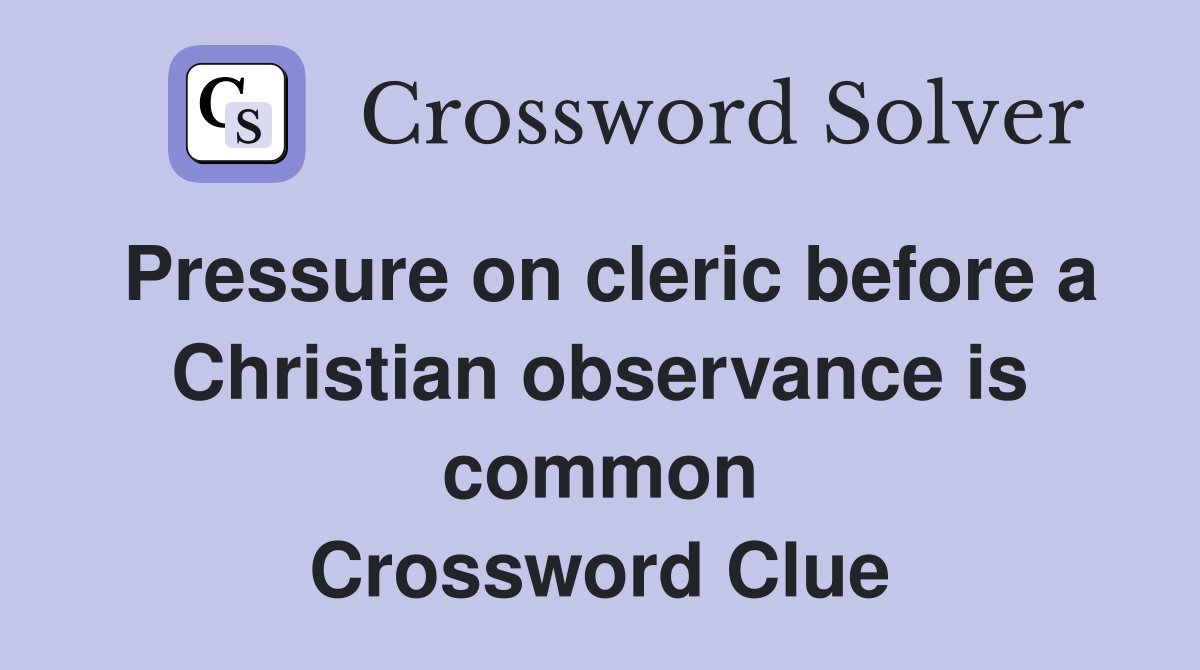 Pressure on cleric before a Christian observance is common Crossword Clue
