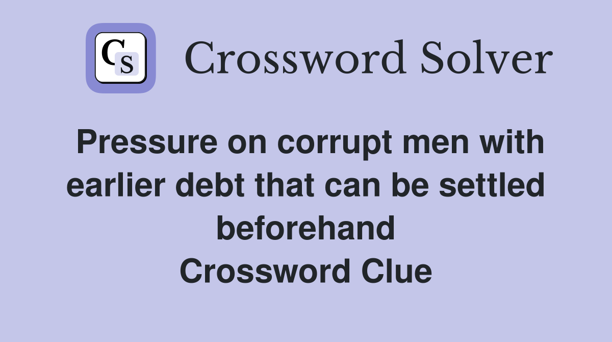 Pressure on corrupt men with earlier debt that can be settled beforehand Crossword Clue