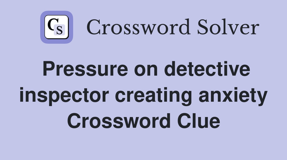 Pressure on detective inspector creating anxiety Crossword Clue