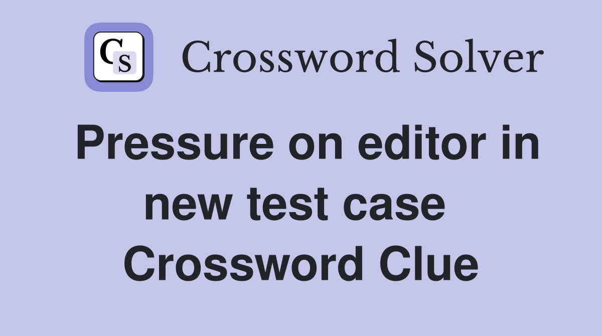 Pressure on editor in new test case  Crossword Clue