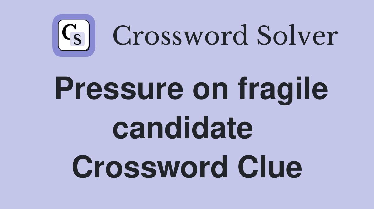 Pressure on fragile candidate  Crossword Clue