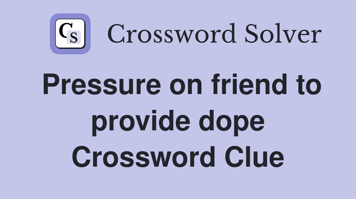 Pressure on friend to provide dope Crossword Clue