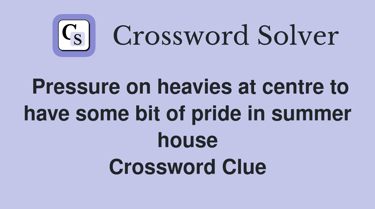 Pressure on heavies at centre to have some bit of pride in summer house Crossword Clue