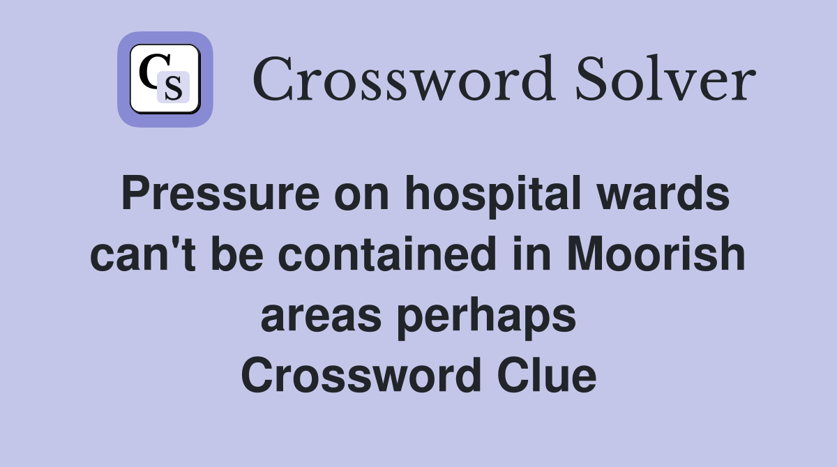 Pressure on hospital wards can't be contained in Moorish areas perhaps Crossword Clue