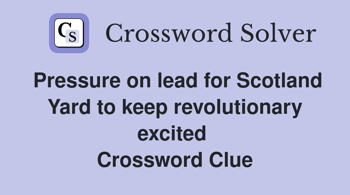 Pressure on lead for Scotland Yard to keep revolutionary excited  Crossword Clue