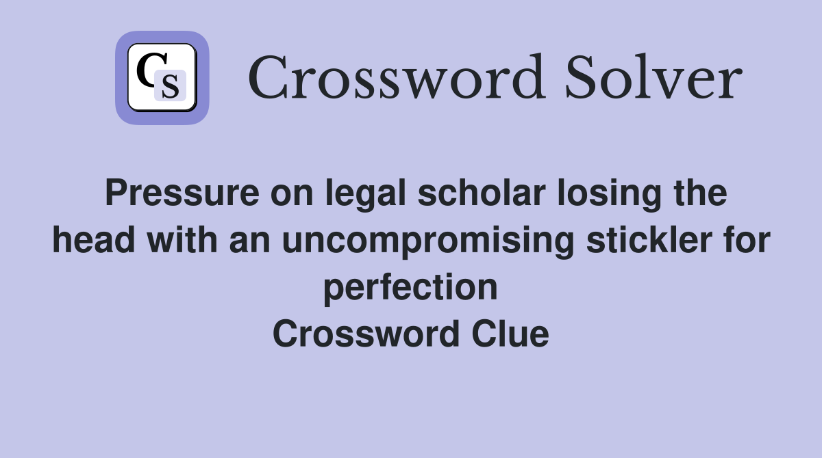 Pressure on legal scholar losing the head with an uncompromising stickler for perfection Crossword Clue