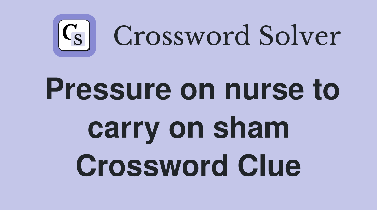 Pressure on nurse to carry on sham Crossword Clue