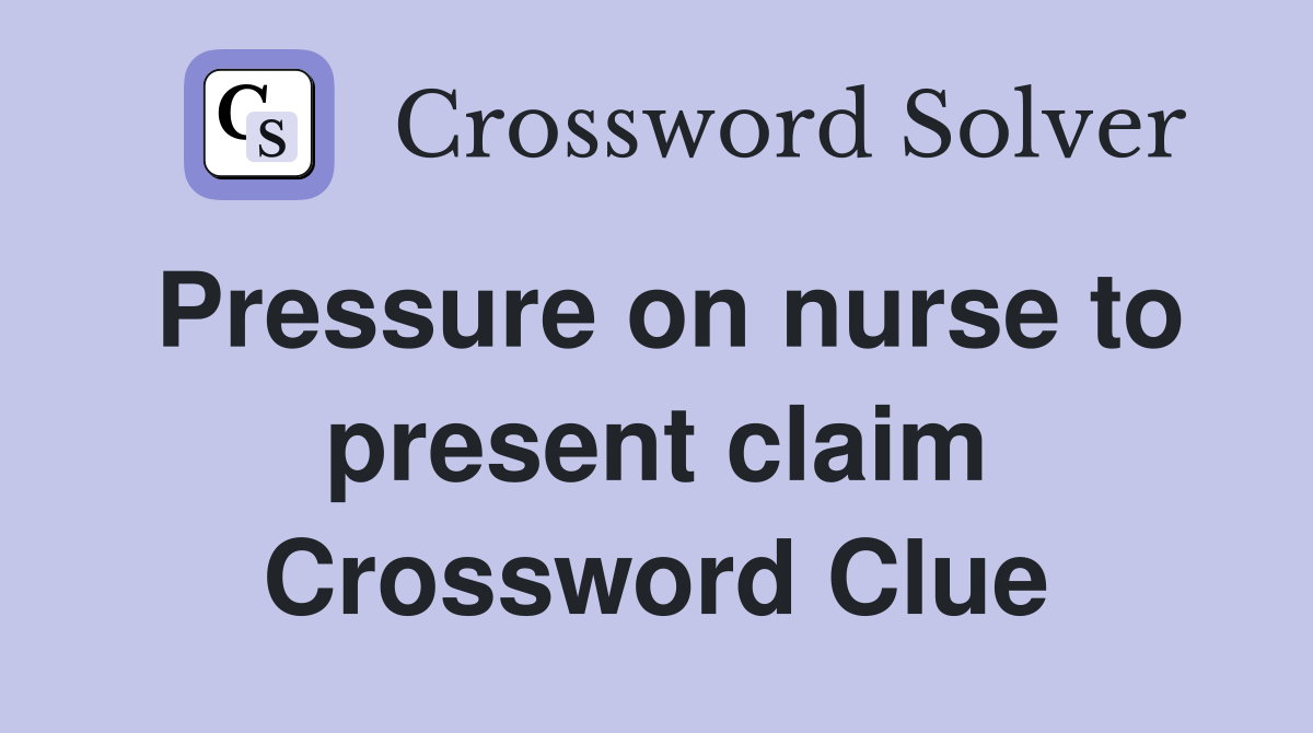Pressure on nurse to present claim Crossword Clue