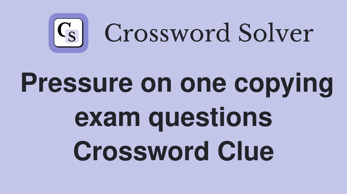 Pressure on one copying exam questions Crossword Clue