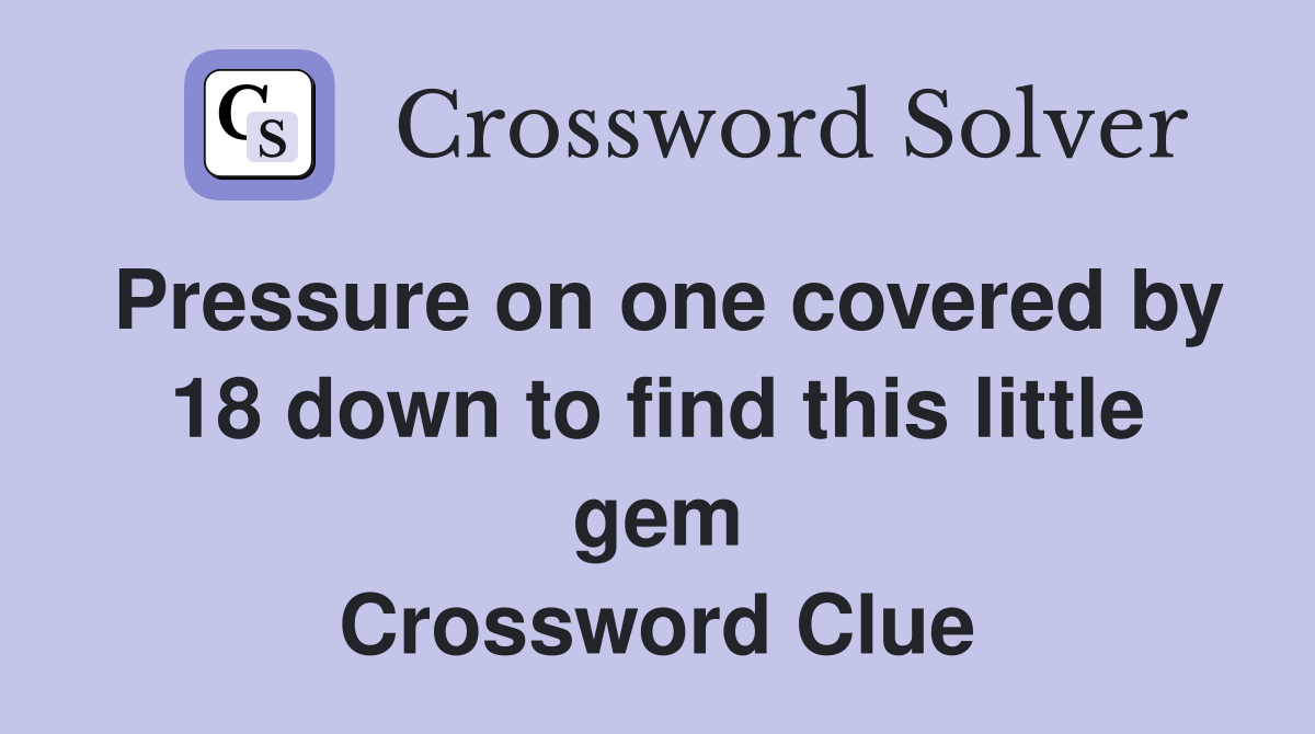 Pressure on one covered by 18 down to find this little gem Crossword Clue