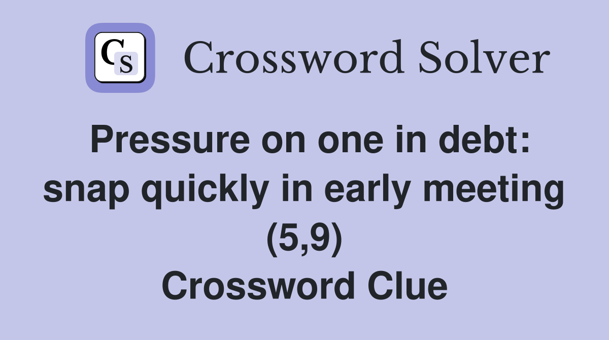Pressure on one in debt: snap quickly in early meeting (5,9) Crossword Clue
