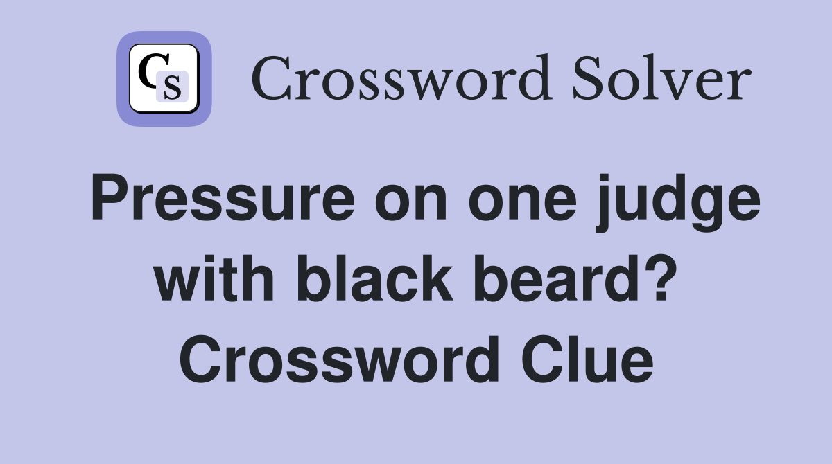 Pressure on one judge with black beard? Crossword Clue