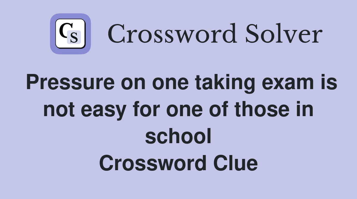 Pressure on one taking exam is not easy for one of those in school Crossword Clue