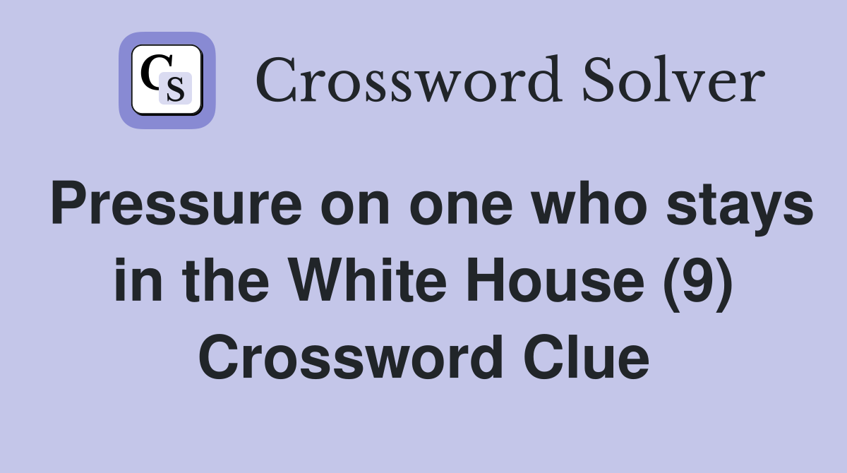 Pressure on one who stays in the White House (9) Crossword Clue