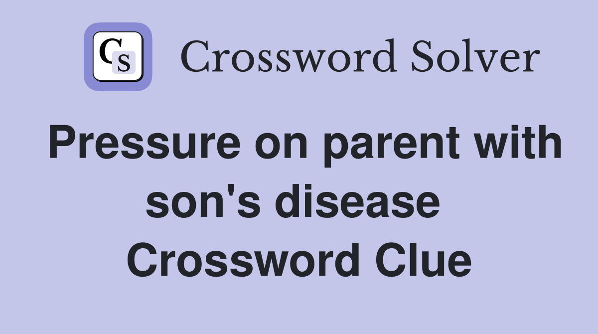 Pressure on parent with son's disease  Crossword Clue