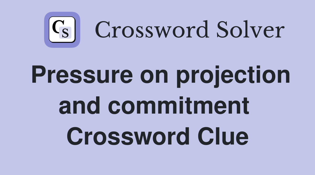 Pressure on projection and commitment  Crossword Clue