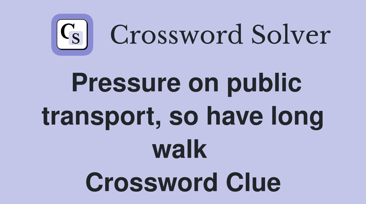 Pressure on public transport, so have long walk  Crossword Clue