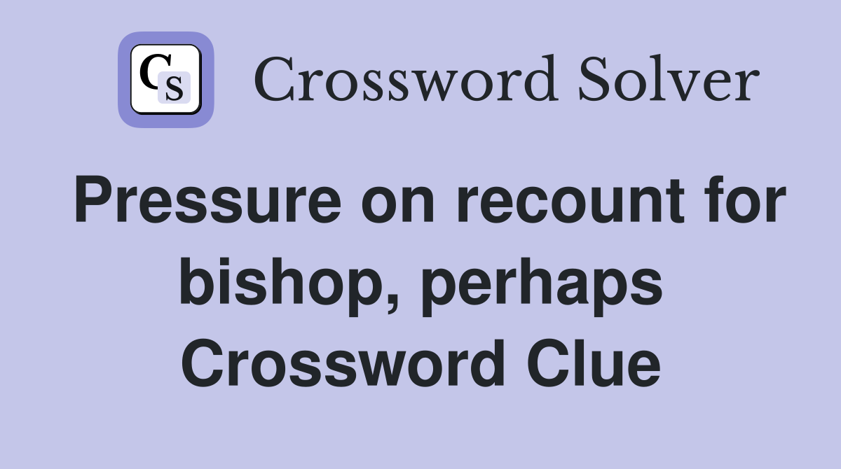 Pressure on recount for bishop, perhaps Crossword Clue